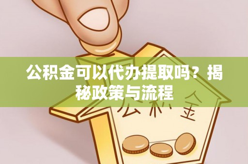 铁东公积金可以代办提取吗？揭秘政策与流程