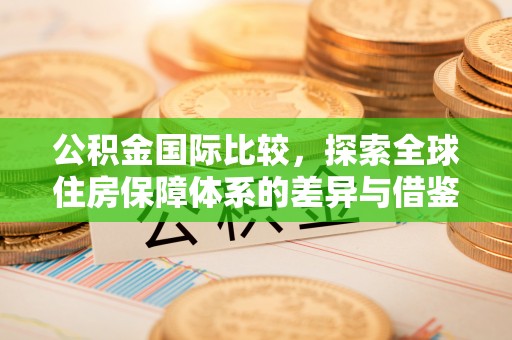 铁东公积金国际比较，探索全球住房保障体系的差异与借鉴