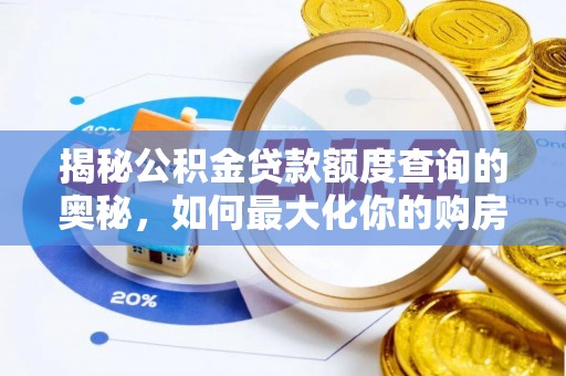 铁东揭秘公积金贷款额度查询的奥秘，如何最大化你的购房资金？