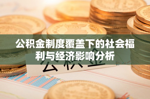 铁东公积金制度覆盖下的社会福利与经济影响分析