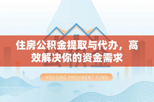 铁东住房公积金提取与代办，高效解决你的资金需求