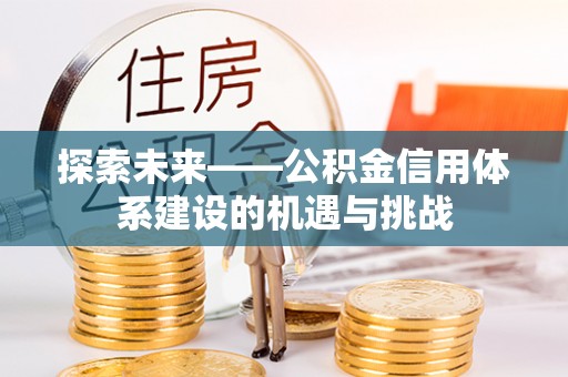 铁东探索未来——公积金信用体系建设的机遇与挑战