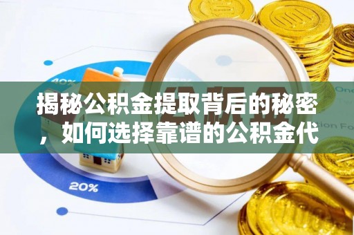 铁东揭秘公积金提取背后的秘密，如何选择靠谱的公积金代办提取公司？