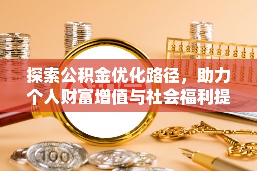 铁东探索公积金优化路径，助力个人财富增值与社会福利提升