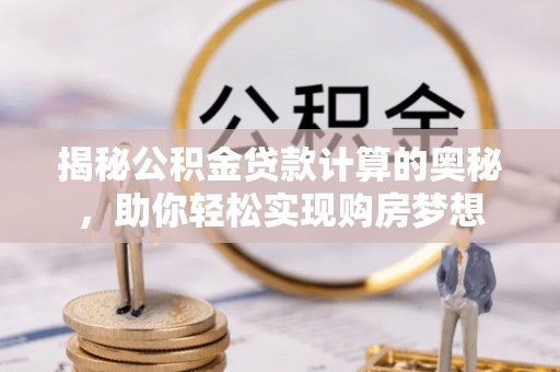 铁东揭秘公积金贷款计算的奥秘，助你轻松实现购房梦想