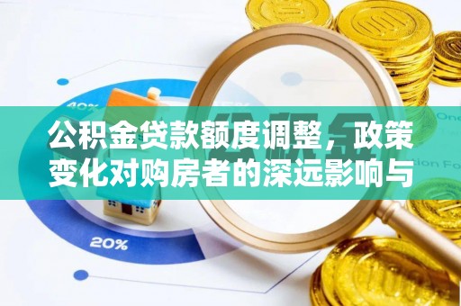 铁东公积金贷款额度调整，政策变化对购房者的深远影响与应对策略