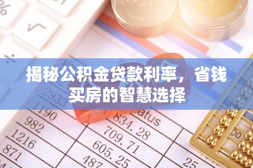 铁东揭秘公积金贷款利率，省钱买房的智慧选择