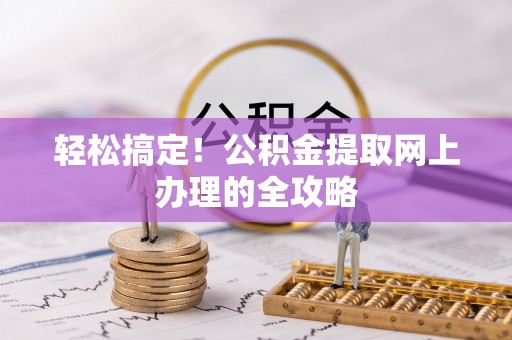铁东轻松搞定！公积金提取网上办理的全攻略