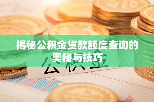 铁东揭秘公积金贷款额度查询的奥秘与技巧