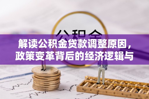 铁东解读公积金贷款调整原因，政策变革背后的经济逻辑与民生影响
