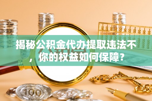 铁东揭秘公积金代办提取违法不，你的权益如何保障？