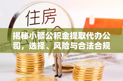 铁东揭秘小额公积金提取代办公司，选择、风险与合法合规之道