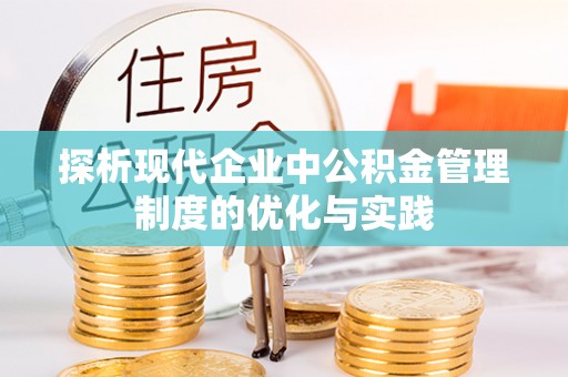 铁东探析现代企业中公积金管理制度的优化与实践