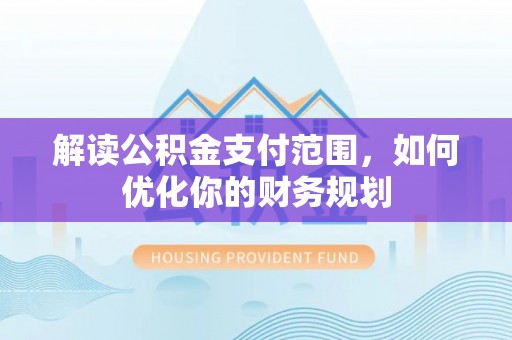 铁东解读公积金支付范围，如何优化你的财务规划
