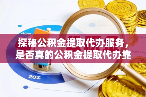 铁东探秘公积金提取代办服务，是否真的公积金提取代办靠谱吗？