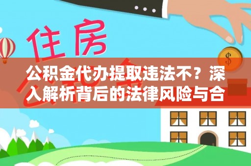 铁东公积金代办提取违法不？深入解析背后的法律风险与合规路径