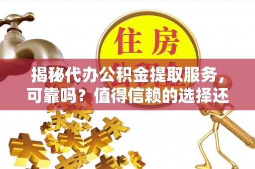 铁东揭秘代办公积金提取服务，可靠吗？值得信赖的选择还是潜在风险？