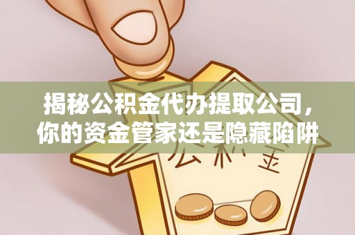 铁东揭秘公积金代办提取公司，你的资金管家还是隐藏陷阱？