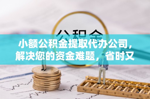 铁东小额公积金提取代办公司，解决您的资金难题，省时又省心