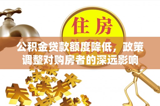 铁东公积金贷款额度降低，政策调整对购房者的深远影响