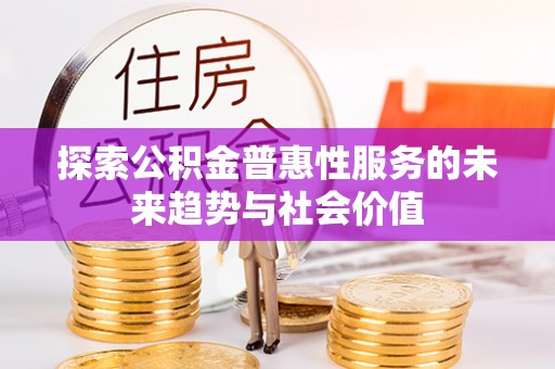 铁东探索公积金普惠性服务的未来趋势与社会价值