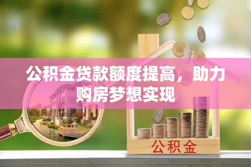 铁东公积金贷款额度提高，助力购房梦想实现