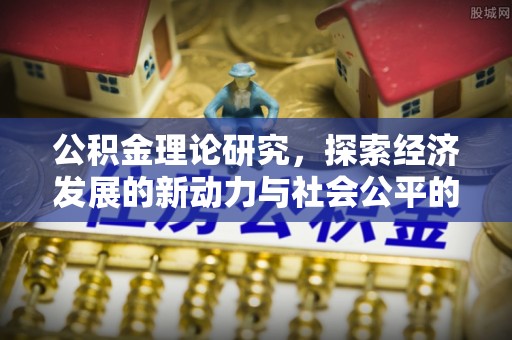 铁东公积金理论研究，探索经济发展的新动力与社会公平的平衡点