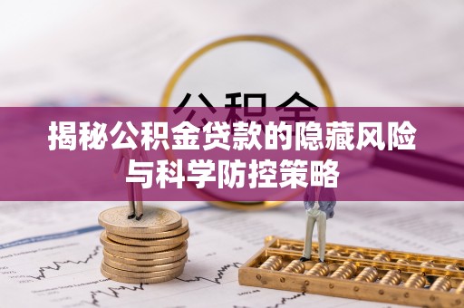 铁东揭秘公积金贷款的隐藏风险与科学防控策略