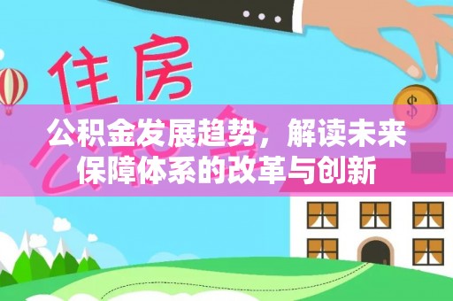 铁东公积金发展趋势，解读未来保障体系的改革与创新