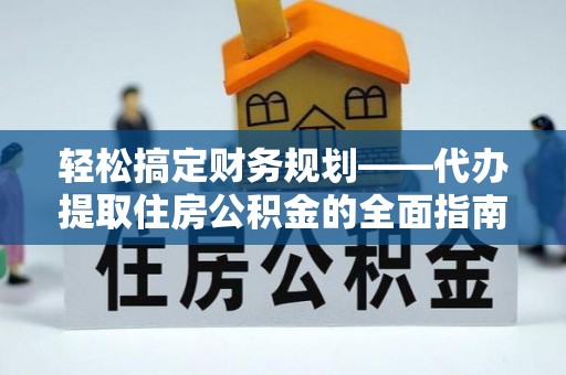 铁东轻松搞定财务规划——代办提取住房公积金的全面指南