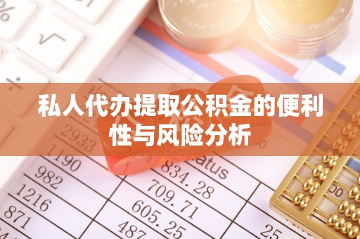 铁东私人代办提取公积金的便利性与风险分析