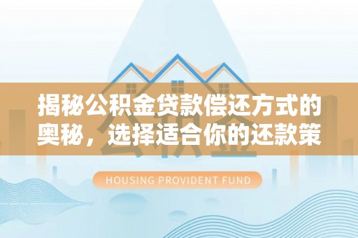铁东揭秘公积金贷款偿还方式的奥秘，选择适合你的还款策略