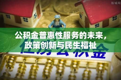 铁东公积金普惠性服务的未来，政策创新与民生福祉